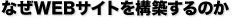 なぜWEBサイトを構築するのか